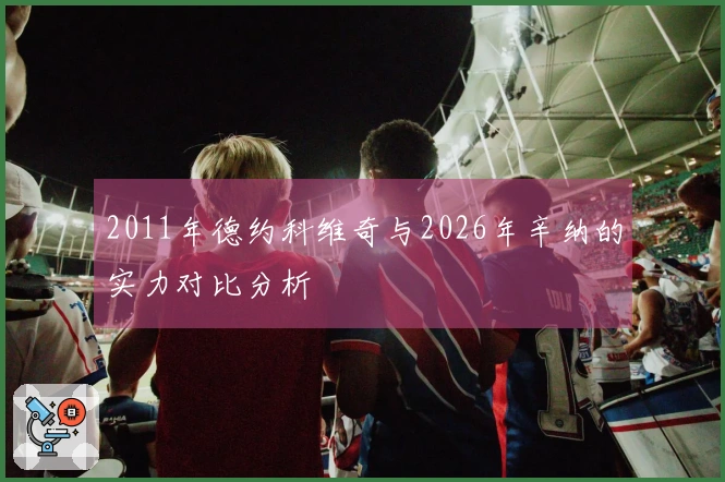 2011年德约科维奇与2026年辛纳的实力对比分析