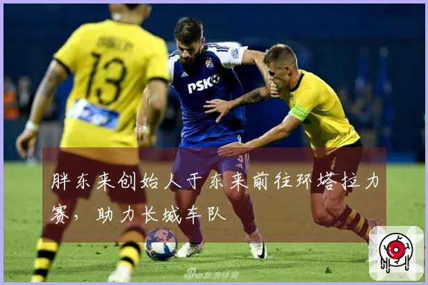 胖东来创始人于东来前往环塔拉力赛，助力长城车队